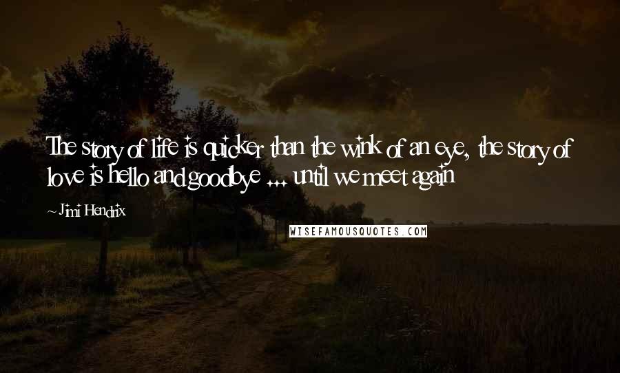 Jimi Hendrix Quotes: The story of life is quicker than the wink of an eye, the story of love is hello and goodbye ... until we meet again