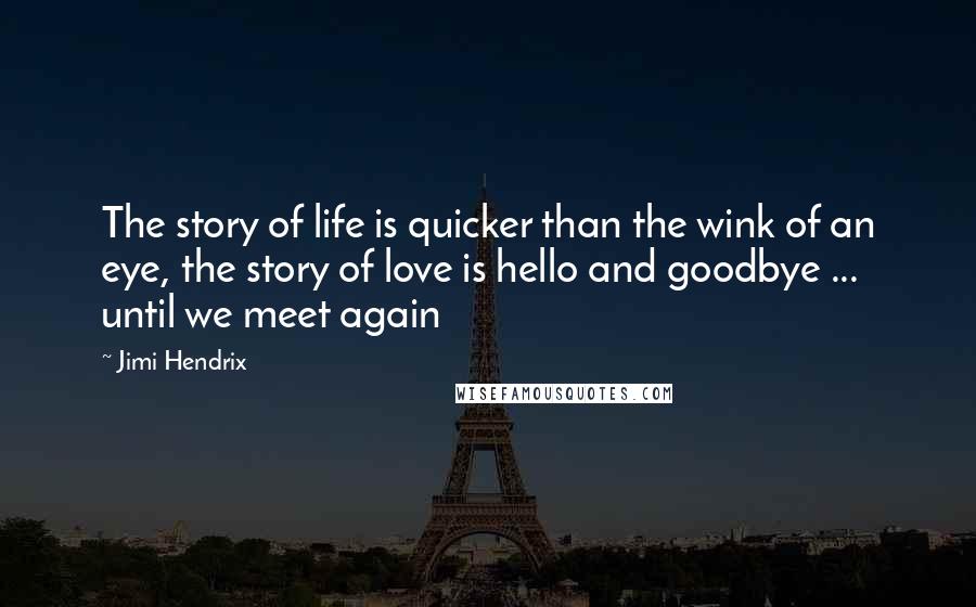 Jimi Hendrix Quotes: The story of life is quicker than the wink of an eye, the story of love is hello and goodbye ... until we meet again