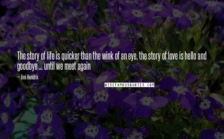 Jimi Hendrix Quotes: The story of life is quicker than the wink of an eye, the story of love is hello and goodbye ... until we meet again