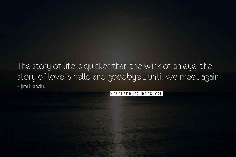 Jimi Hendrix Quotes: The story of life is quicker than the wink of an eye, the story of love is hello and goodbye ... until we meet again