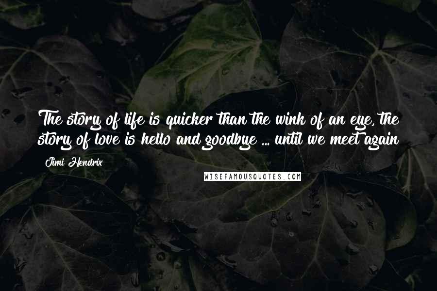 Jimi Hendrix Quotes: The story of life is quicker than the wink of an eye, the story of love is hello and goodbye ... until we meet again