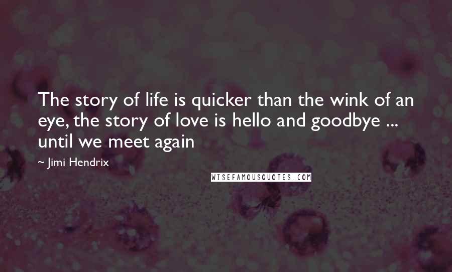 Jimi Hendrix Quotes: The story of life is quicker than the wink of an eye, the story of love is hello and goodbye ... until we meet again