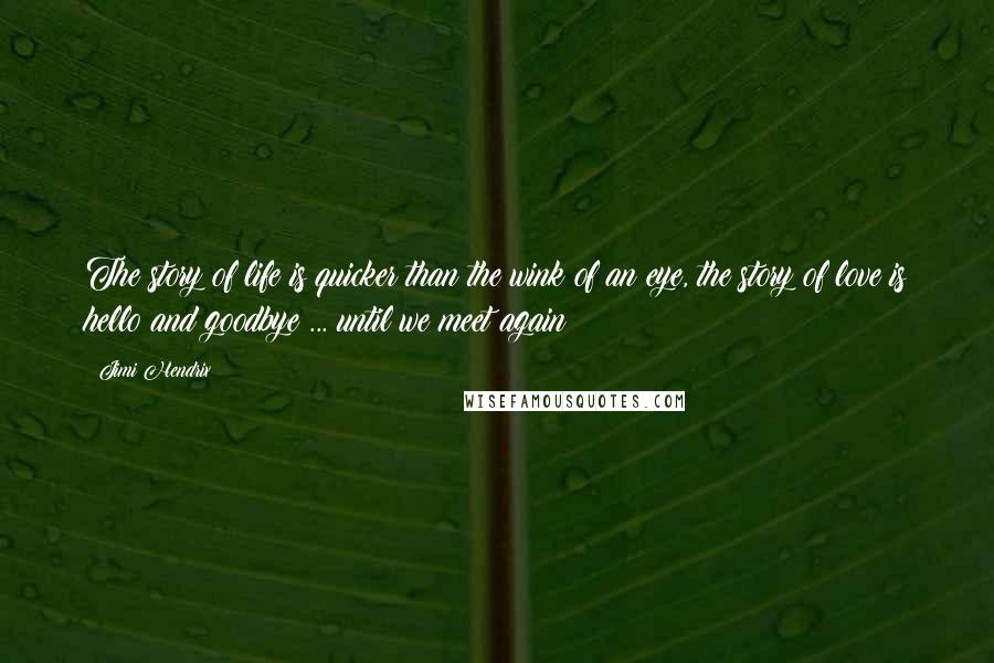 Jimi Hendrix Quotes: The story of life is quicker than the wink of an eye, the story of love is hello and goodbye ... until we meet again