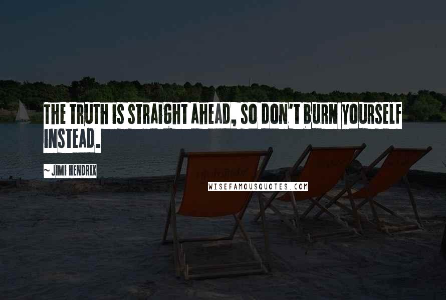 Jimi Hendrix Quotes: The truth is straight ahead, so don't burn yourself instead.