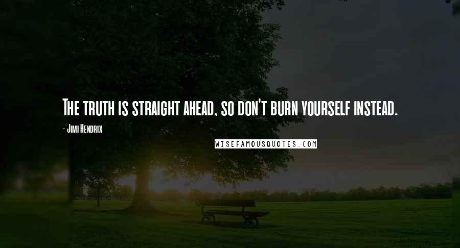 Jimi Hendrix Quotes: The truth is straight ahead, so don't burn yourself instead.