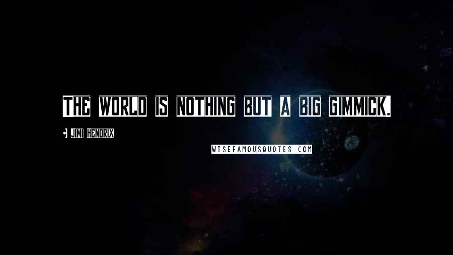 Jimi Hendrix Quotes: The world is nothing but a big gimmick.