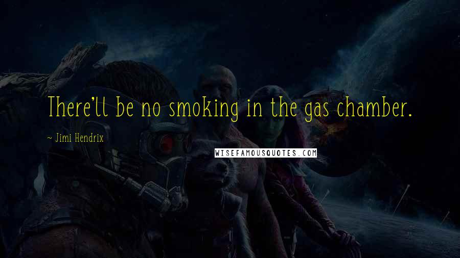 Jimi Hendrix Quotes: There'll be no smoking in the gas chamber.