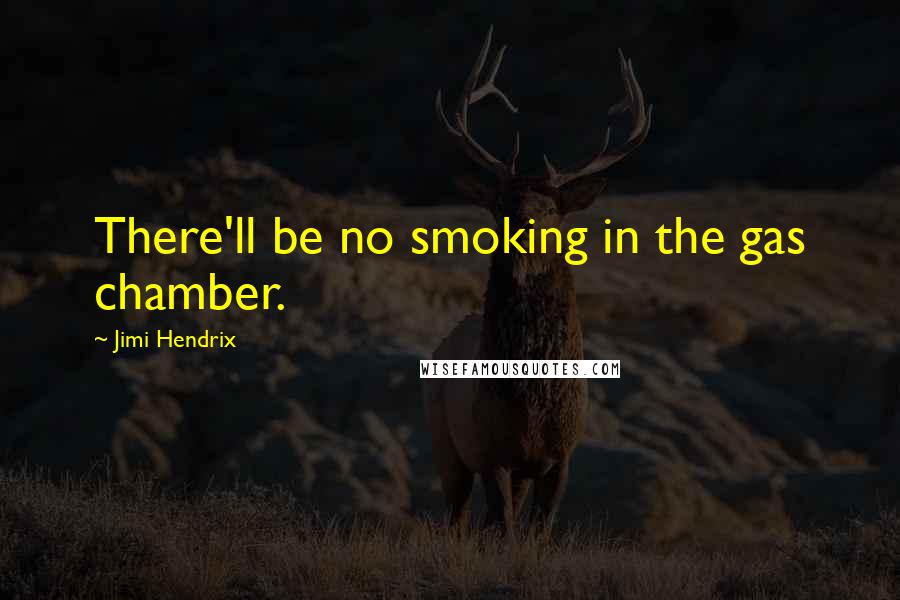 Jimi Hendrix Quotes: There'll be no smoking in the gas chamber.