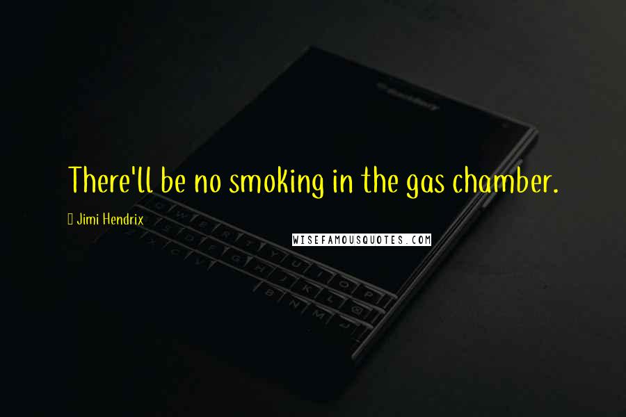 Jimi Hendrix Quotes: There'll be no smoking in the gas chamber.