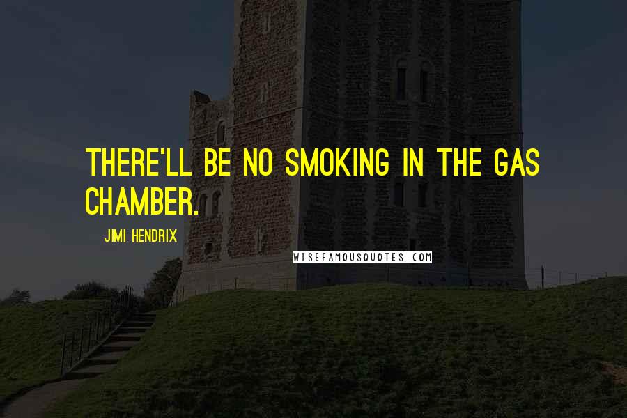 Jimi Hendrix Quotes: There'll be no smoking in the gas chamber.