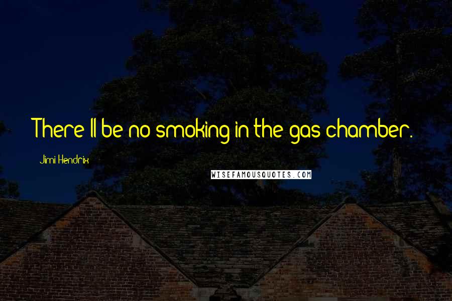 Jimi Hendrix Quotes: There'll be no smoking in the gas chamber.