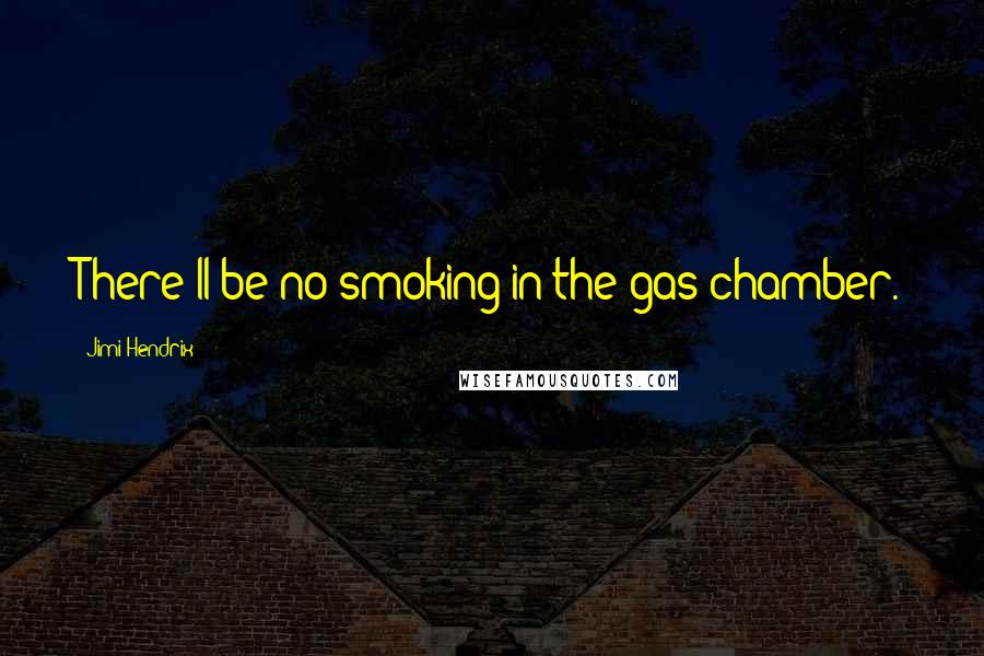 Jimi Hendrix Quotes: There'll be no smoking in the gas chamber.