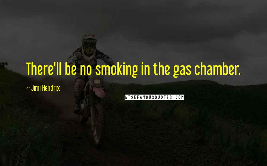 Jimi Hendrix Quotes: There'll be no smoking in the gas chamber.