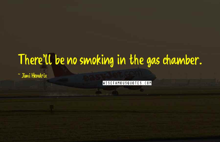 Jimi Hendrix Quotes: There'll be no smoking in the gas chamber.