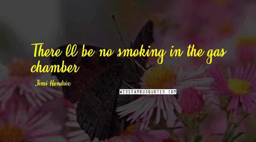 Jimi Hendrix Quotes: There'll be no smoking in the gas chamber.