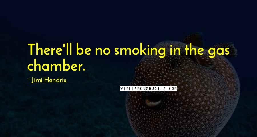 Jimi Hendrix Quotes: There'll be no smoking in the gas chamber.