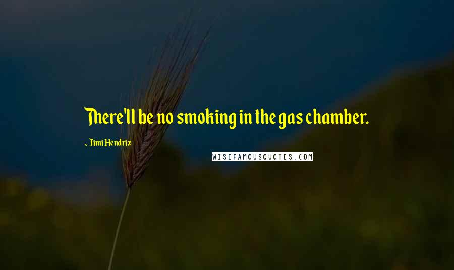 Jimi Hendrix Quotes: There'll be no smoking in the gas chamber.