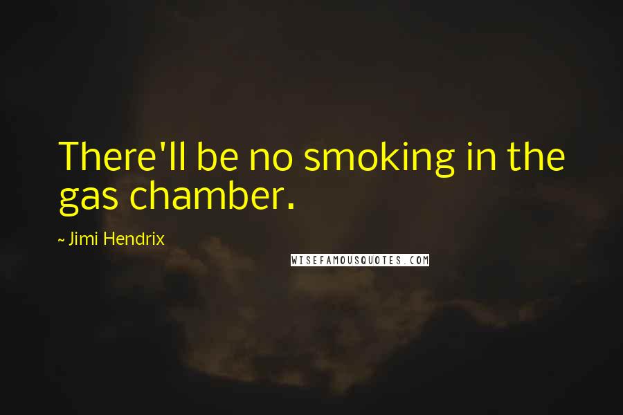 Jimi Hendrix Quotes: There'll be no smoking in the gas chamber.