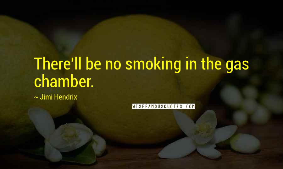 Jimi Hendrix Quotes: There'll be no smoking in the gas chamber.