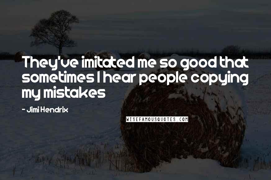 Jimi Hendrix Quotes: They've imitated me so good that sometimes I hear people copying my mistakes