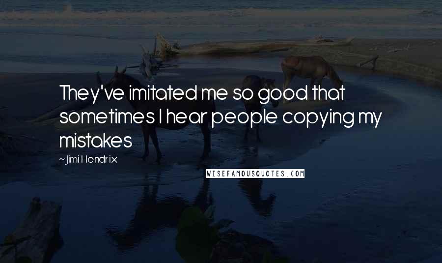 Jimi Hendrix Quotes: They've imitated me so good that sometimes I hear people copying my mistakes