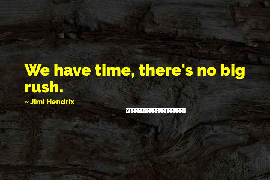 Jimi Hendrix Quotes: We have time, there's no big rush.