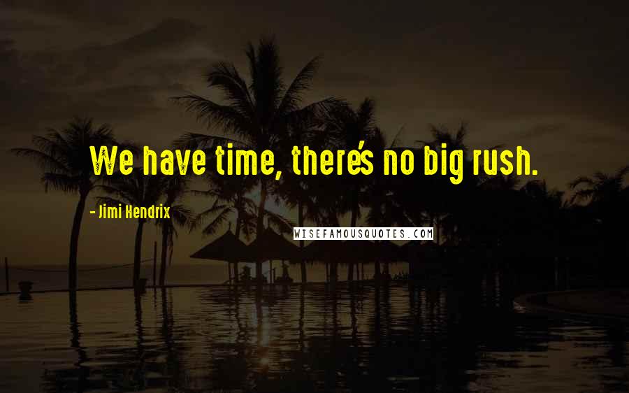 Jimi Hendrix Quotes: We have time, there's no big rush.