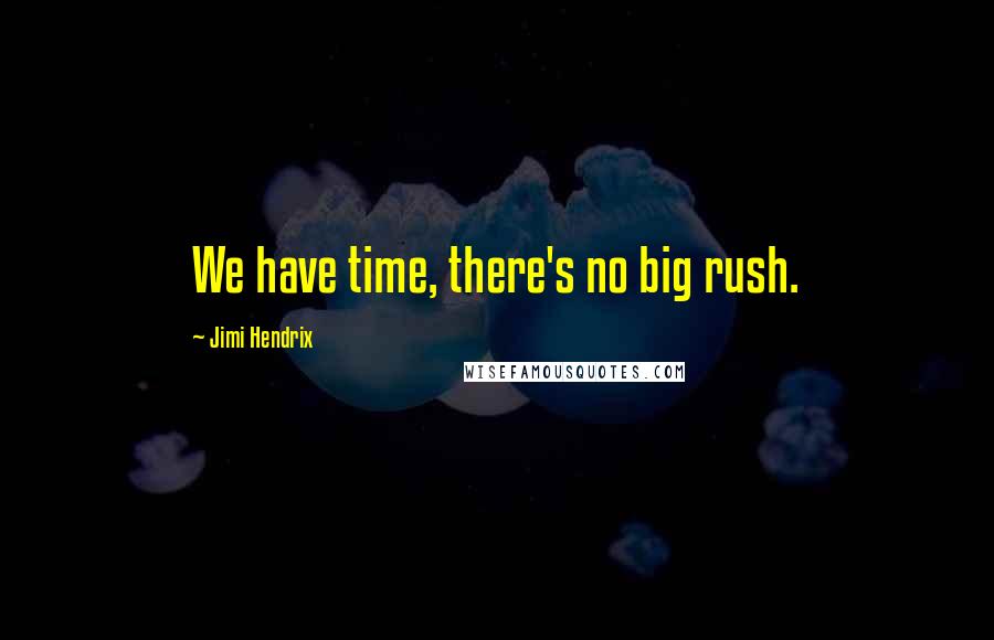 Jimi Hendrix Quotes: We have time, there's no big rush.