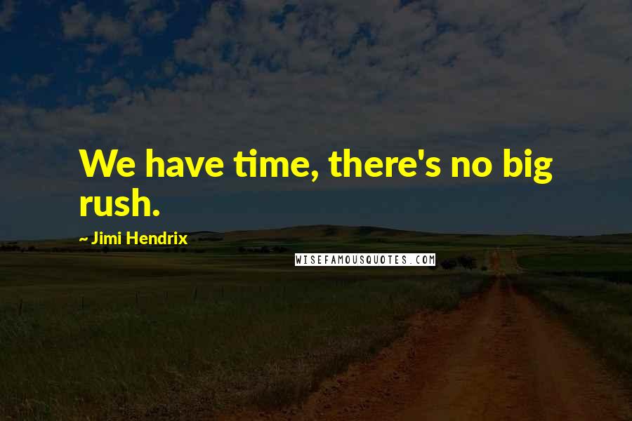 Jimi Hendrix Quotes: We have time, there's no big rush.