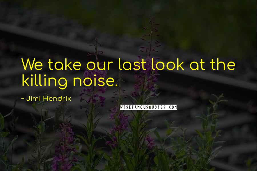 Jimi Hendrix Quotes: We take our last look at the killing noise.
