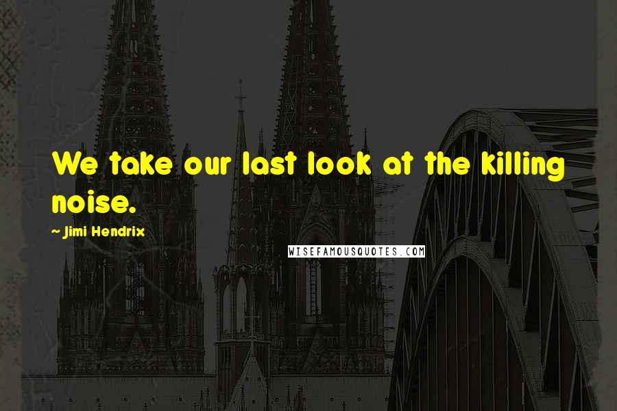 Jimi Hendrix Quotes: We take our last look at the killing noise.