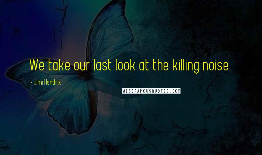 Jimi Hendrix Quotes: We take our last look at the killing noise.
