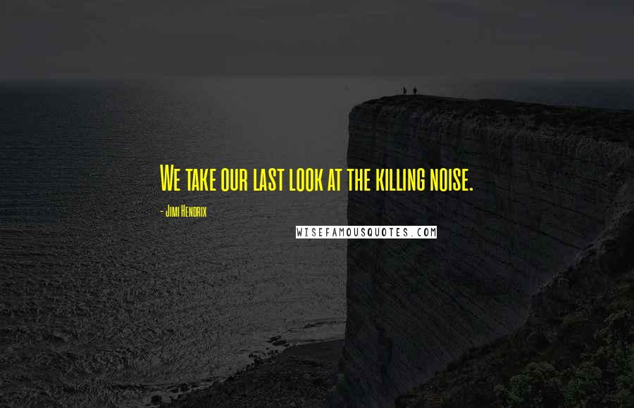 Jimi Hendrix Quotes: We take our last look at the killing noise.