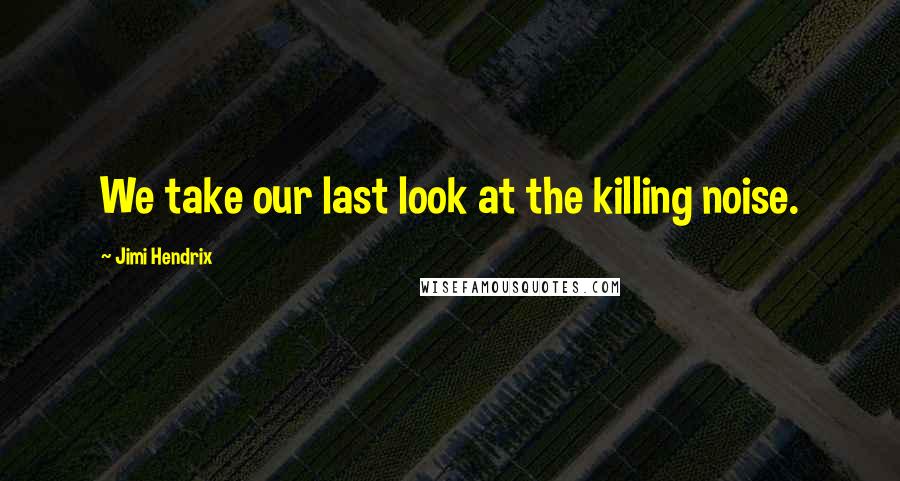 Jimi Hendrix Quotes: We take our last look at the killing noise.