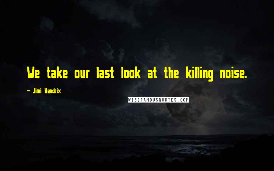 Jimi Hendrix Quotes: We take our last look at the killing noise.