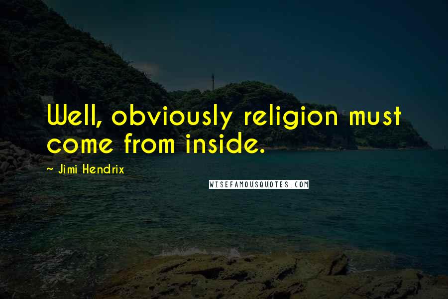 Jimi Hendrix Quotes: Well, obviously religion must come from inside.