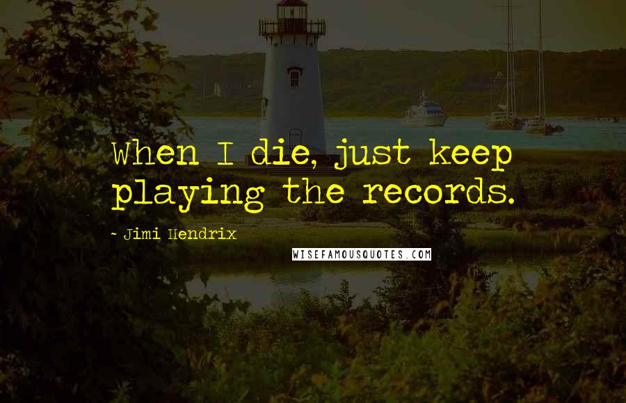 Jimi Hendrix Quotes: When I die, just keep playing the records.