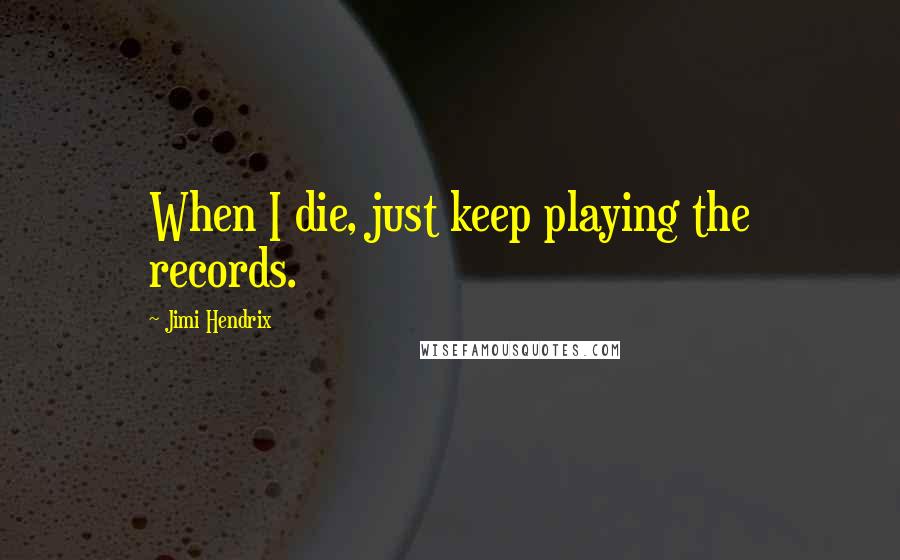 Jimi Hendrix Quotes: When I die, just keep playing the records.