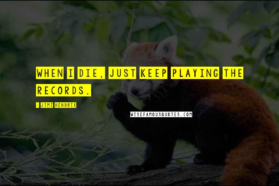 Jimi Hendrix Quotes: When I die, just keep playing the records.