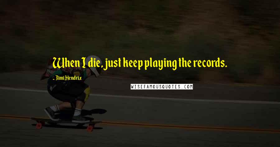 Jimi Hendrix Quotes: When I die, just keep playing the records.