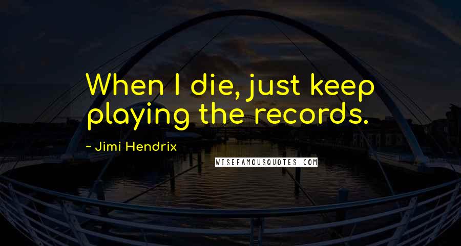 Jimi Hendrix Quotes: When I die, just keep playing the records.