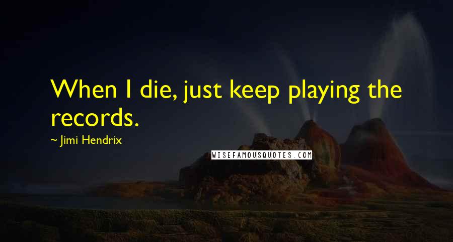 Jimi Hendrix Quotes: When I die, just keep playing the records.