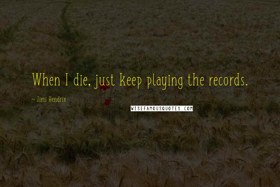 Jimi Hendrix Quotes: When I die, just keep playing the records.