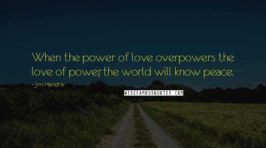 Jimi Hendrix Quotes: When the power of love overpowers the love of power, the world will know peace.