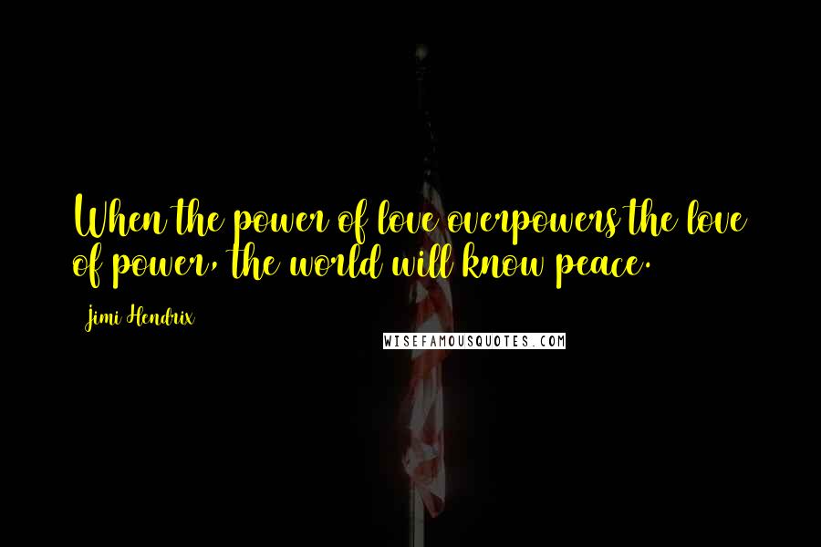 Jimi Hendrix Quotes: When the power of love overpowers the love of power, the world will know peace.