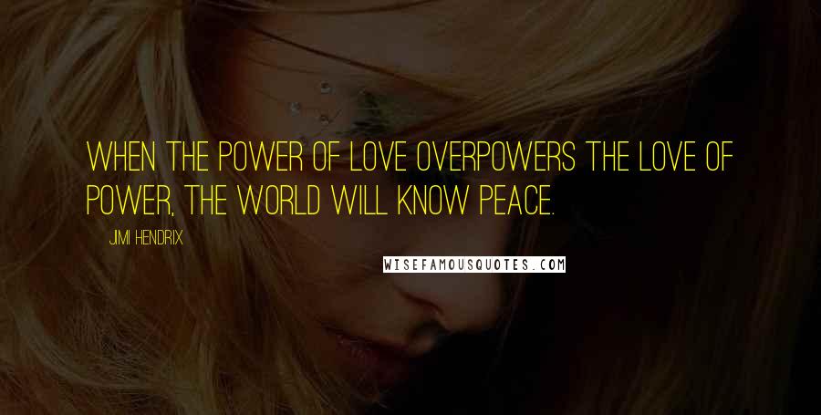 Jimi Hendrix Quotes: When the power of love overpowers the love of power, the world will know peace.