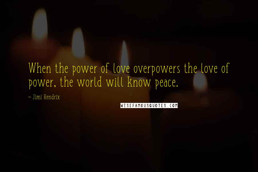 Jimi Hendrix Quotes: When the power of love overpowers the love of power, the world will know peace.