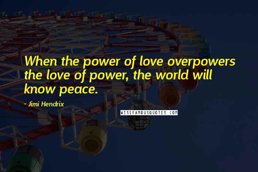 Jimi Hendrix Quotes: When the power of love overpowers the love of power, the world will know peace.