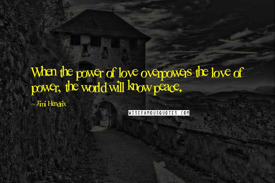 Jimi Hendrix Quotes: When the power of love overpowers the love of power, the world will know peace.