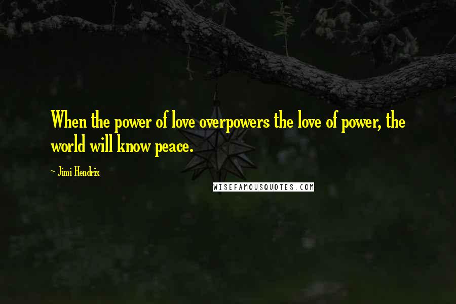 Jimi Hendrix Quotes: When the power of love overpowers the love of power, the world will know peace.